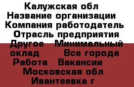Калужская обл › Название организации ­ Компания-работодатель › Отрасль предприятия ­ Другое › Минимальный оклад ­ 1 - Все города Работа » Вакансии   . Московская обл.,Ивантеевка г.